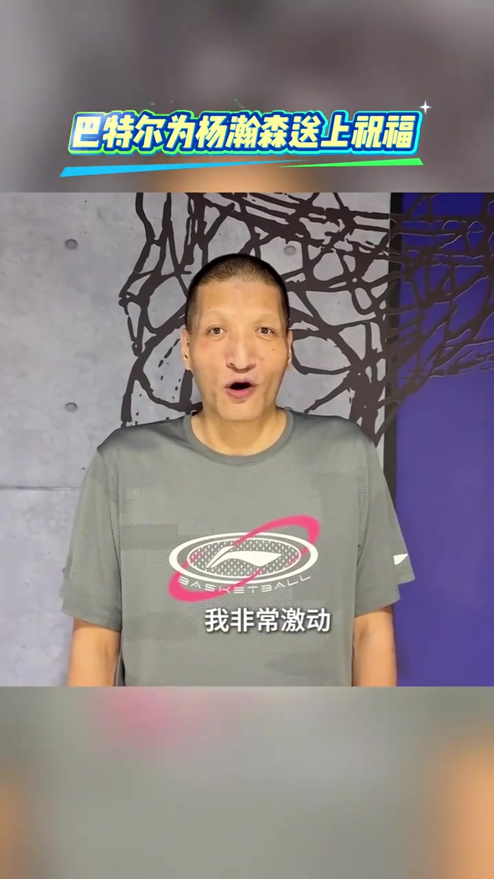 巴特爾寄語楊瀚森聽聞你被選中我很激動(dòng)愿你踏浪前行勇攀高峰