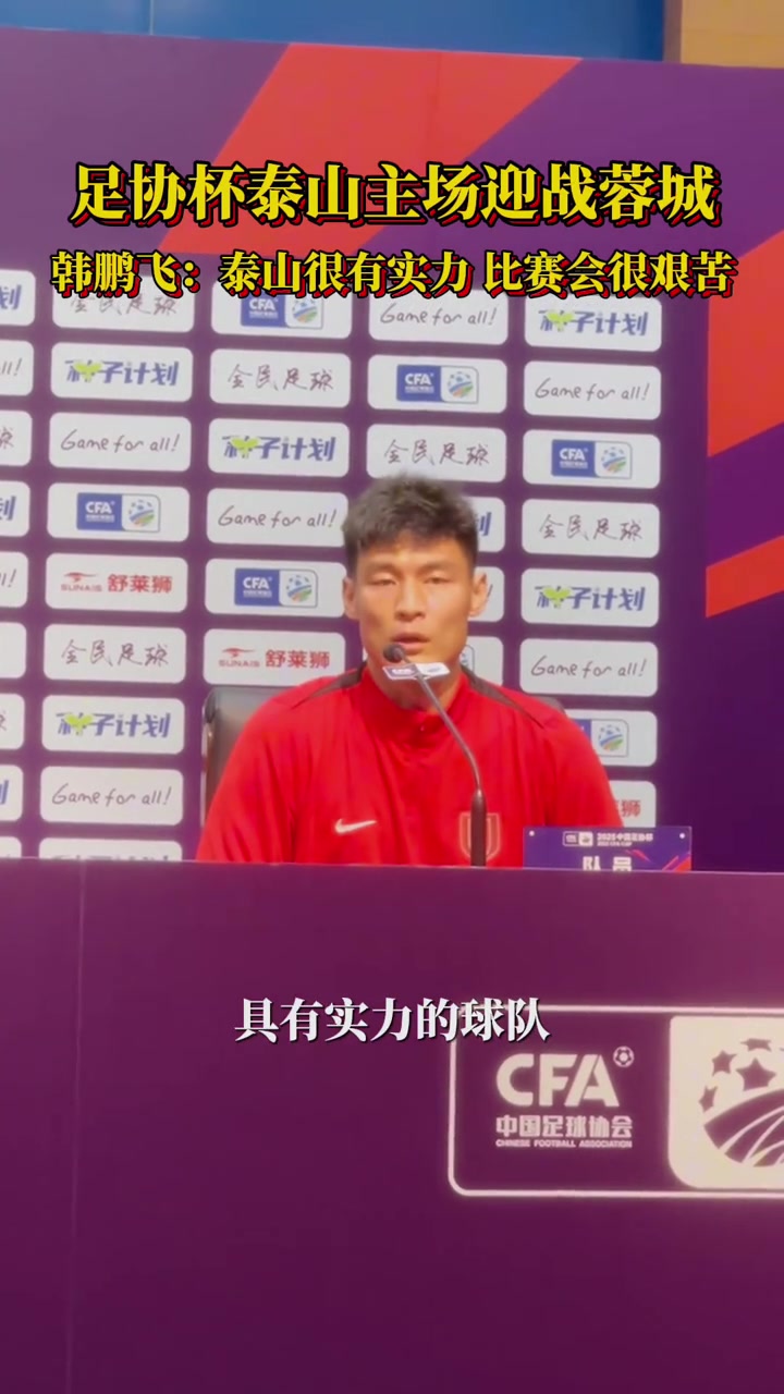 足協(xié)杯賽前發(fā)布會韓鵬飛泰山很有實力比賽會很艱苦