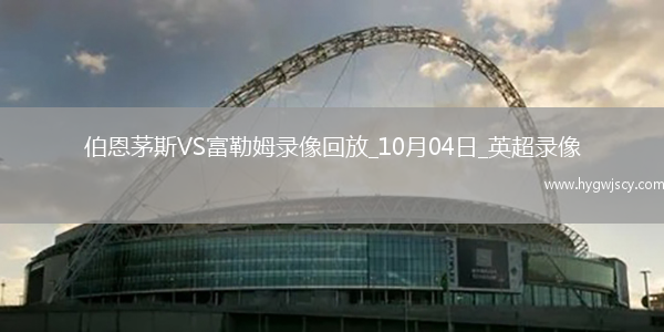 10月04日英超第7輪伯恩茅斯vs富勒姆全場錄像