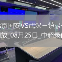 08月25日中超第22輪北京國安vs武漢三鎮(zhèn)全場錄像