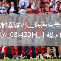 08月30日中超第23輪成都蓉城vs上海海港全場錄像