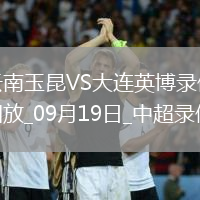 09月19日中超第25輪云南玉昆vs大連英博全場錄像