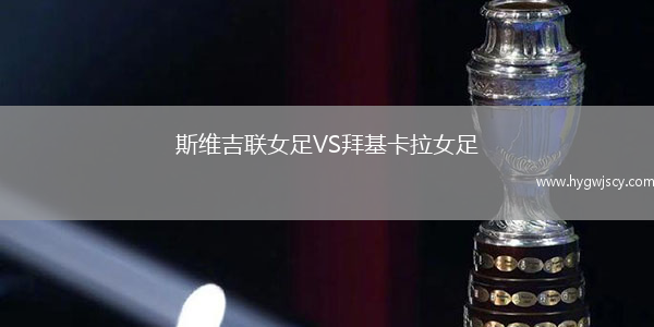 斯維吉聯(lián)女足VS拜基卡拉女足