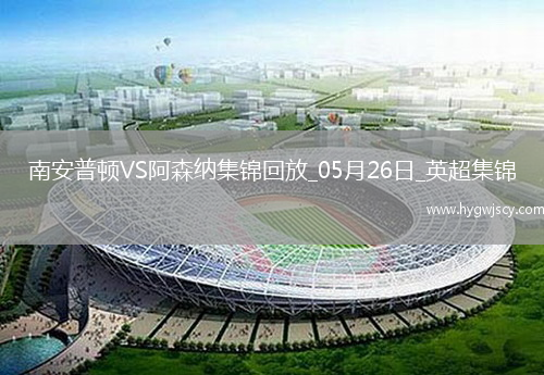 英超第38輪南安普頓vs阿森納進(jìn)球