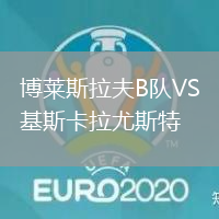 博萊斯拉夫B隊VS基斯卡拉尤斯特 博萊斯拉夫B隊VS基斯卡拉尤斯特