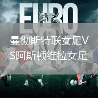 曼徹斯特聯(lián)女足VS阿斯頓維拉女足