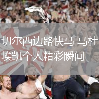 切爾西邊路快馬 馬杜埃凱個(gè)人精彩瞬間