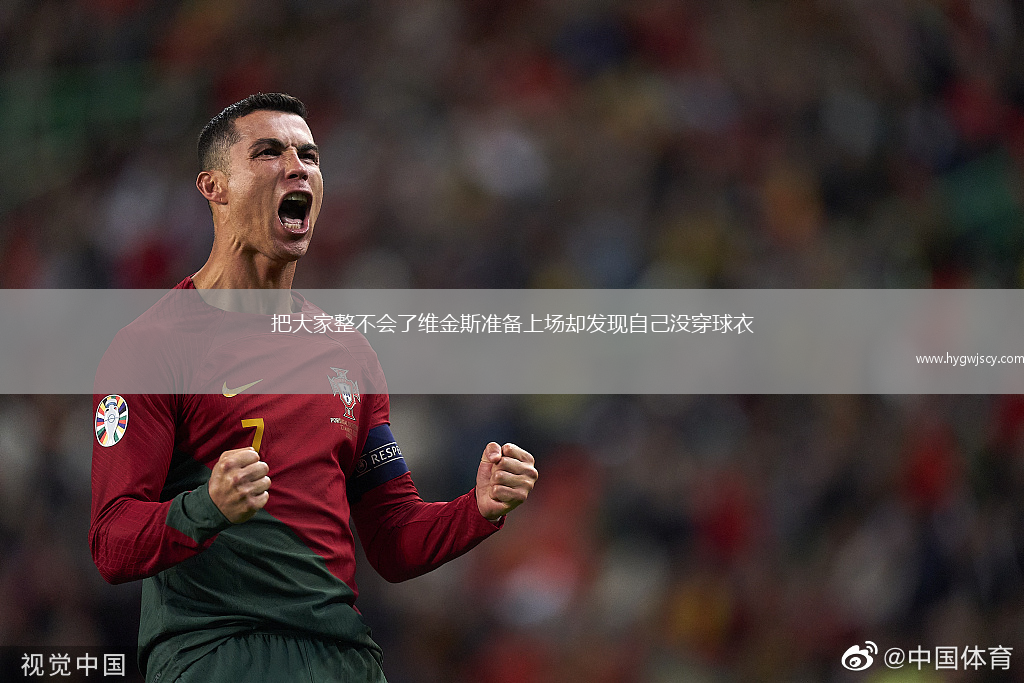 把大家整不會(huì)了維金斯準(zhǔn)備上場卻發(fā)現(xiàn)自己沒穿球衣