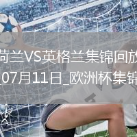 07月11日歐洲杯半決賽荷蘭vs英格蘭進球視頻