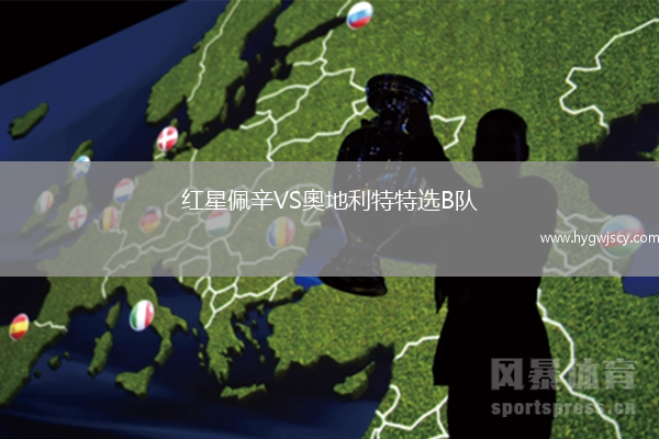 紅星佩辛VS奧地利特特選B隊(duì)