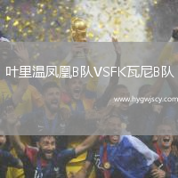 葉里溫鳳凰B隊(duì)VSFK瓦尼B隊(duì)