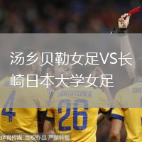 湯鄉(xiāng)貝勒女足VS長(zhǎng)崎日本大學(xué)女足