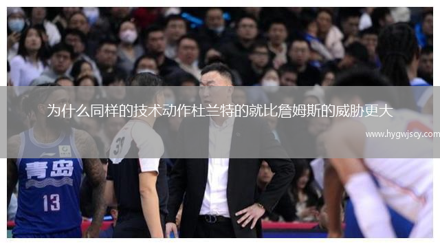 為什么同樣的技術(shù)動(dòng)作杜蘭特的就比詹姆斯的威脅更大